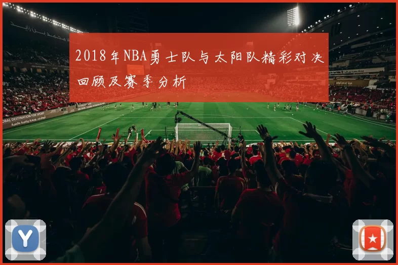 2018年NBA勇士队与太阳队精彩对决回顾及赛季分析